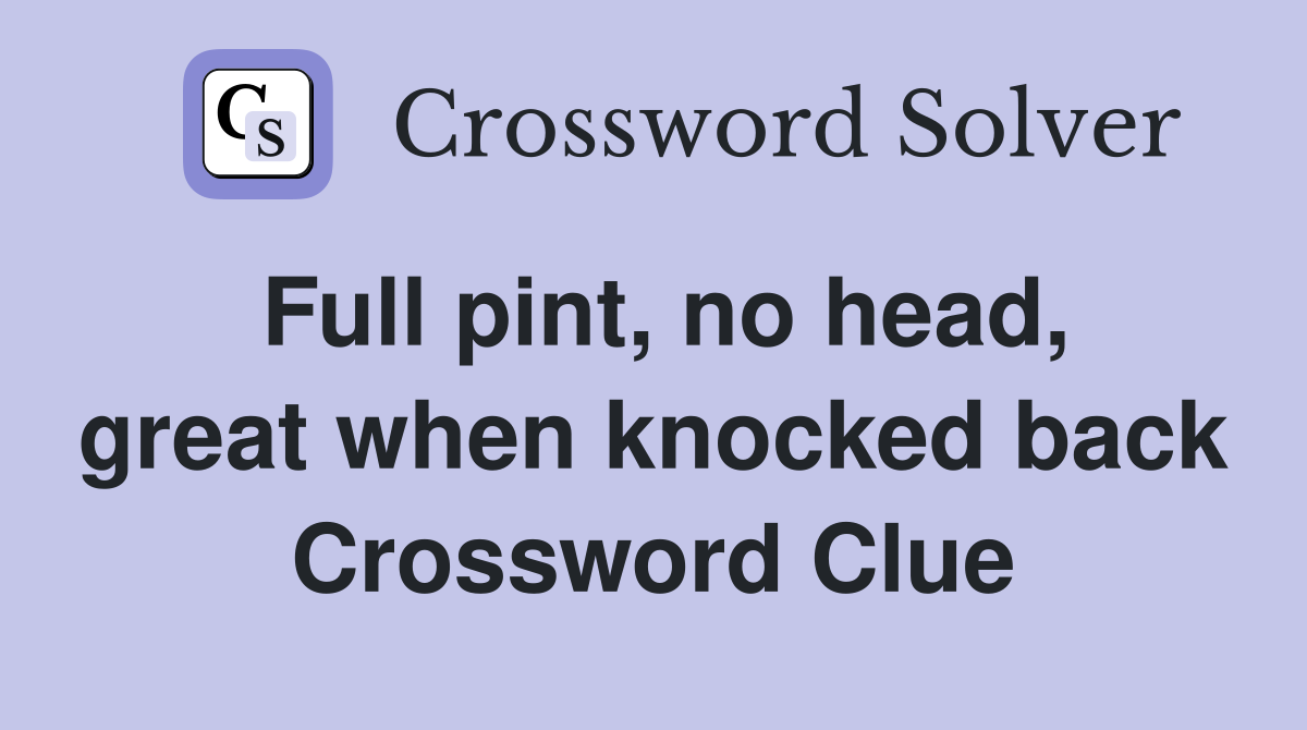 Full pint, no head, great when knocked back Crossword Clue