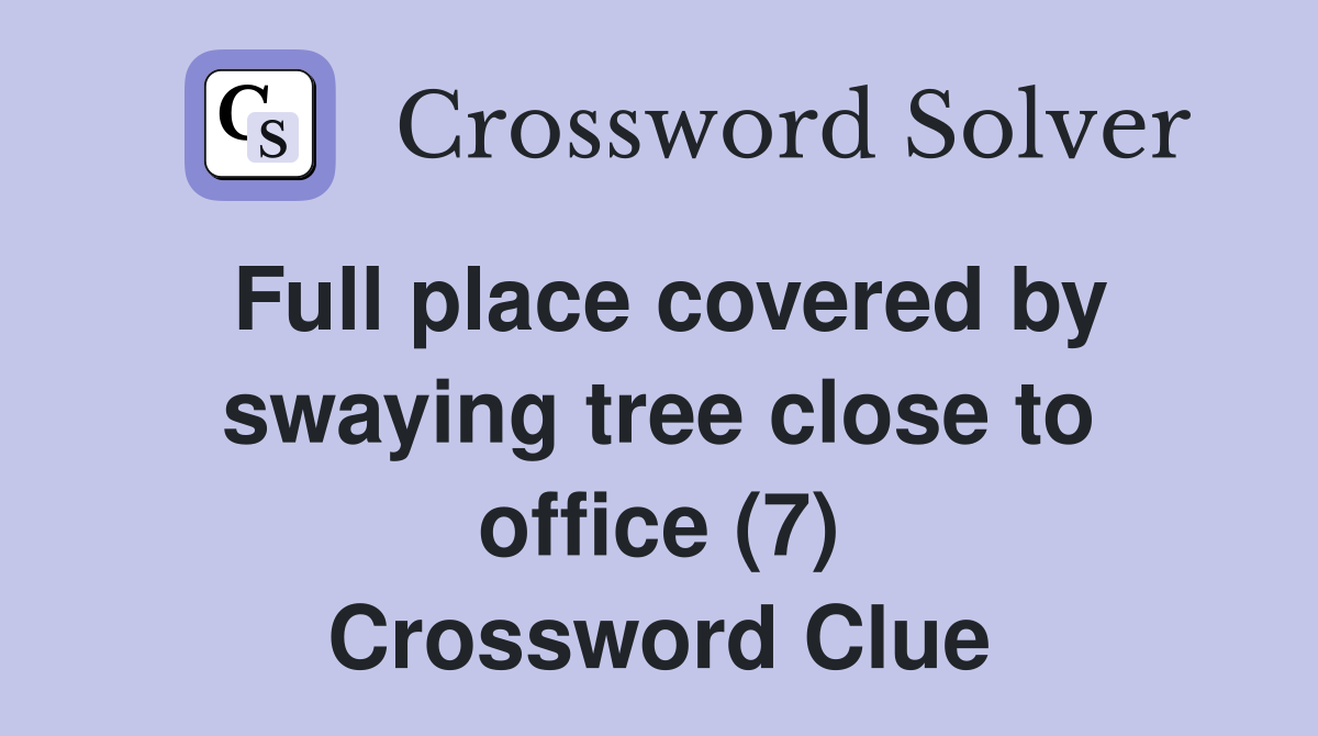 Full place covered by swaying tree close to office (7) Crossword Clue