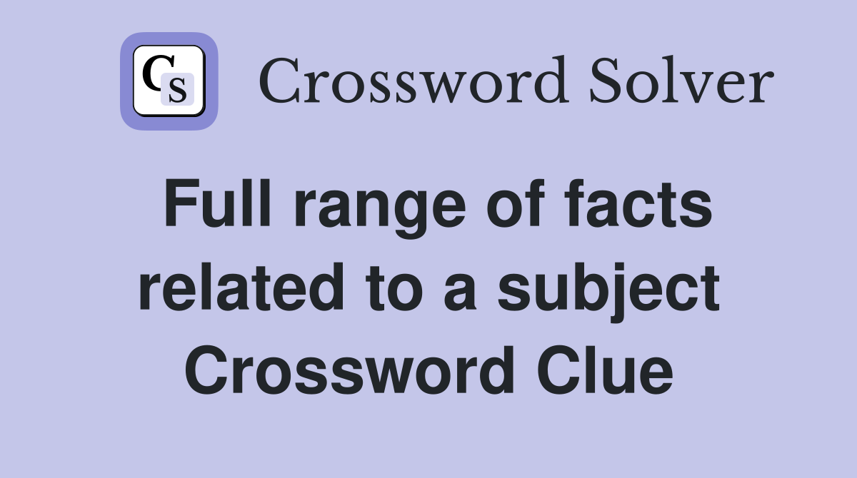 Full range of facts related to a subject Crossword Clue