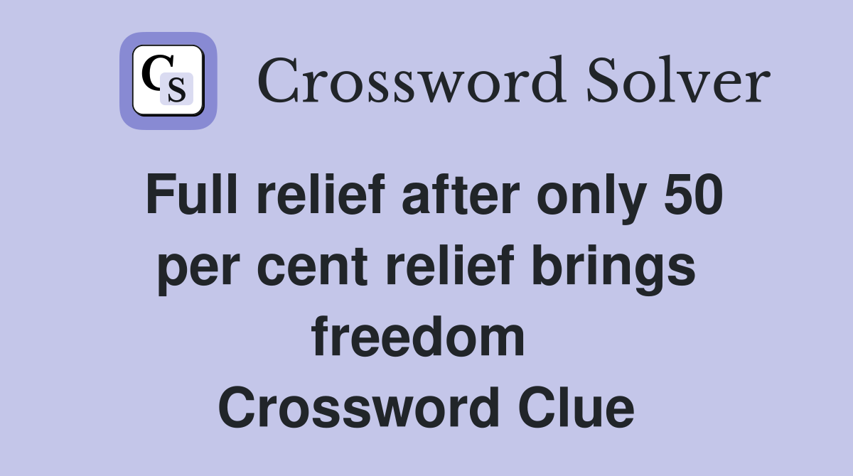 Full relief after only 50 per cent relief brings freedom  Crossword Clue