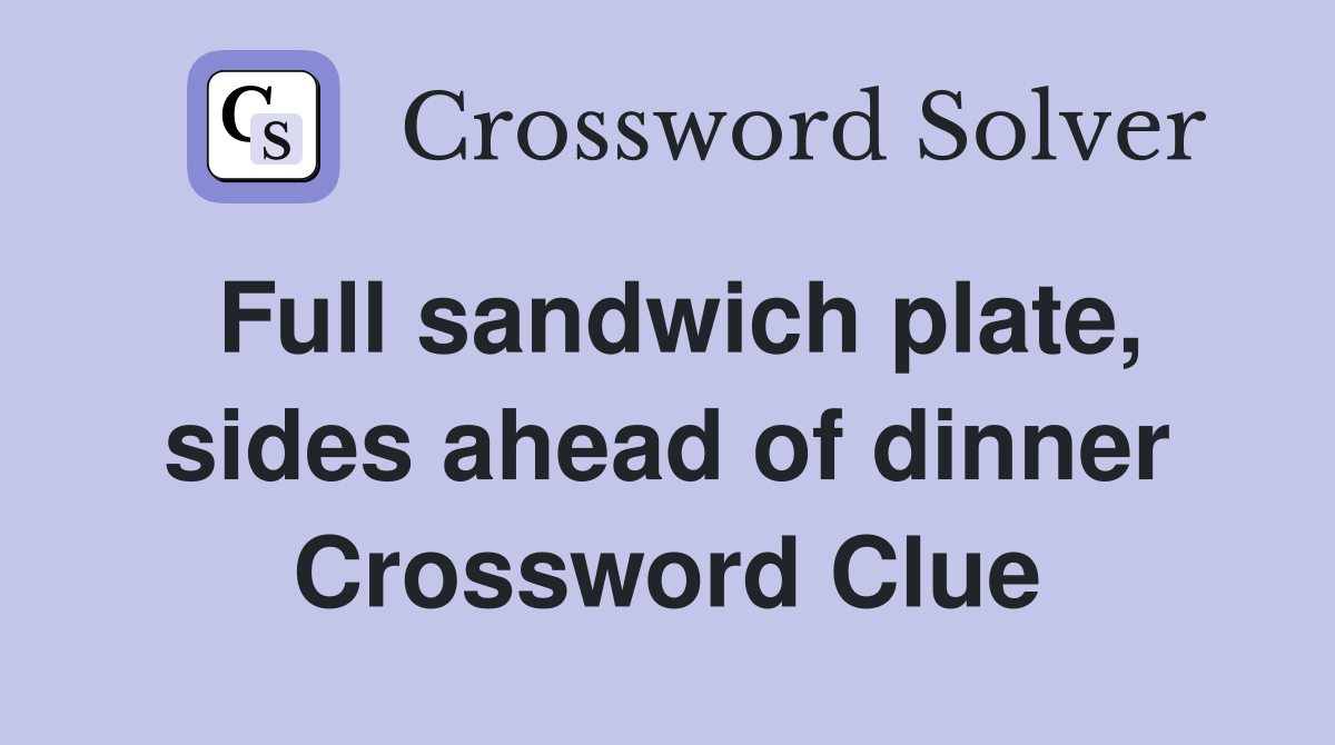 Full sandwich plate, sides ahead of dinner Crossword Clue
