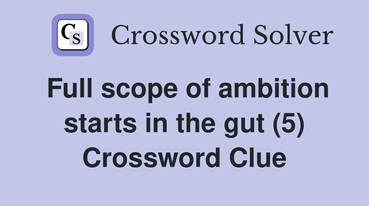 Full scope of ambition starts in the gut (5) Crossword Clue