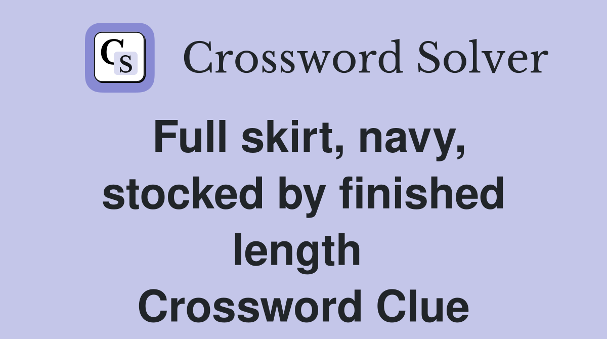 Full skirt, navy, stocked by finished length  Crossword Clue