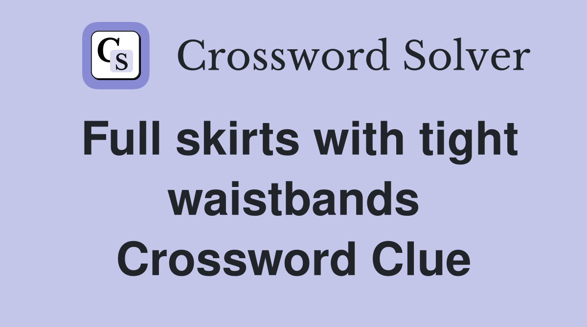 Full skirts with tight waistbands Crossword Clue
