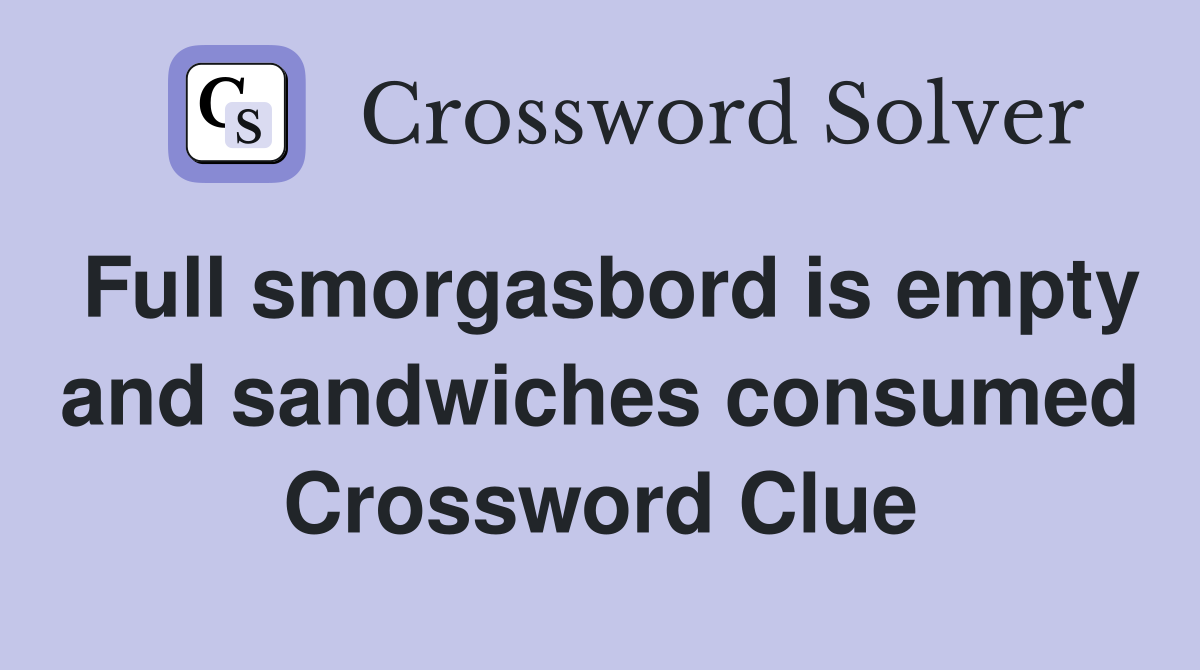 Full smorgasbord is empty and sandwiches consumed Crossword Clue