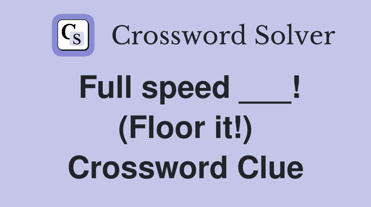 Full speed ___! (Floor it!) Crossword Clue