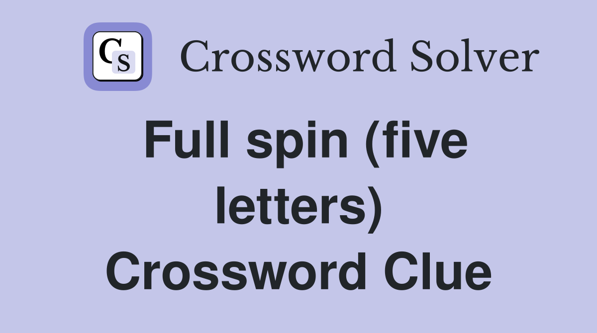 Full spin (five letters) Crossword Clue