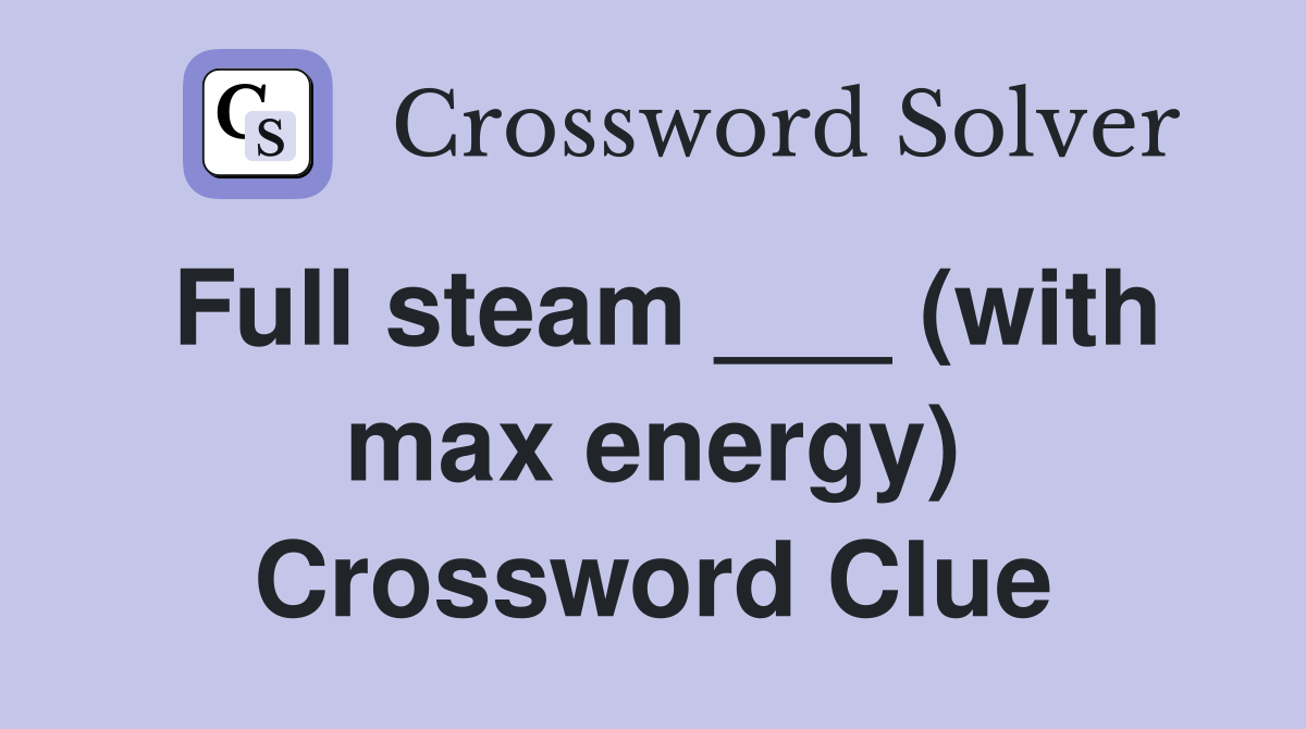 Full steam ___ (with max energy) Crossword Clue