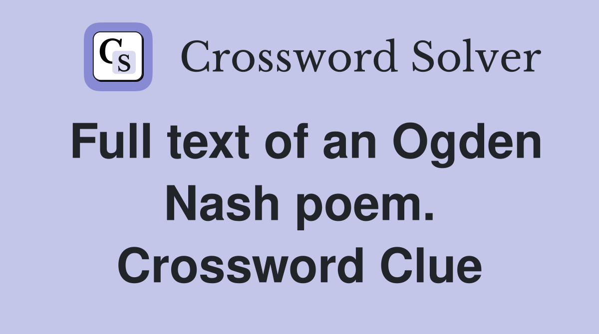 Full text of an Ogden Nash poem. Crossword Clue