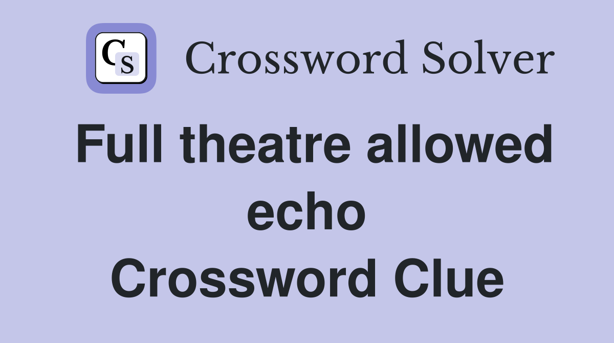 Full theatre allowed echo Crossword Clue
