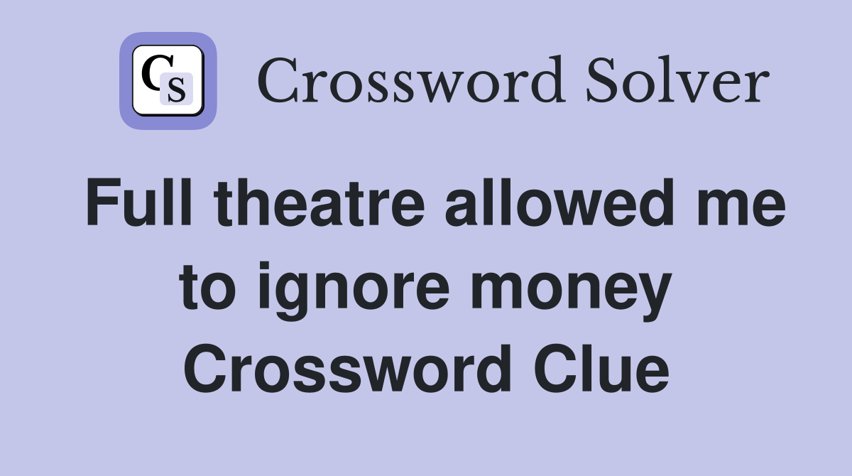 Full theatre allowed me to ignore money Crossword Clue