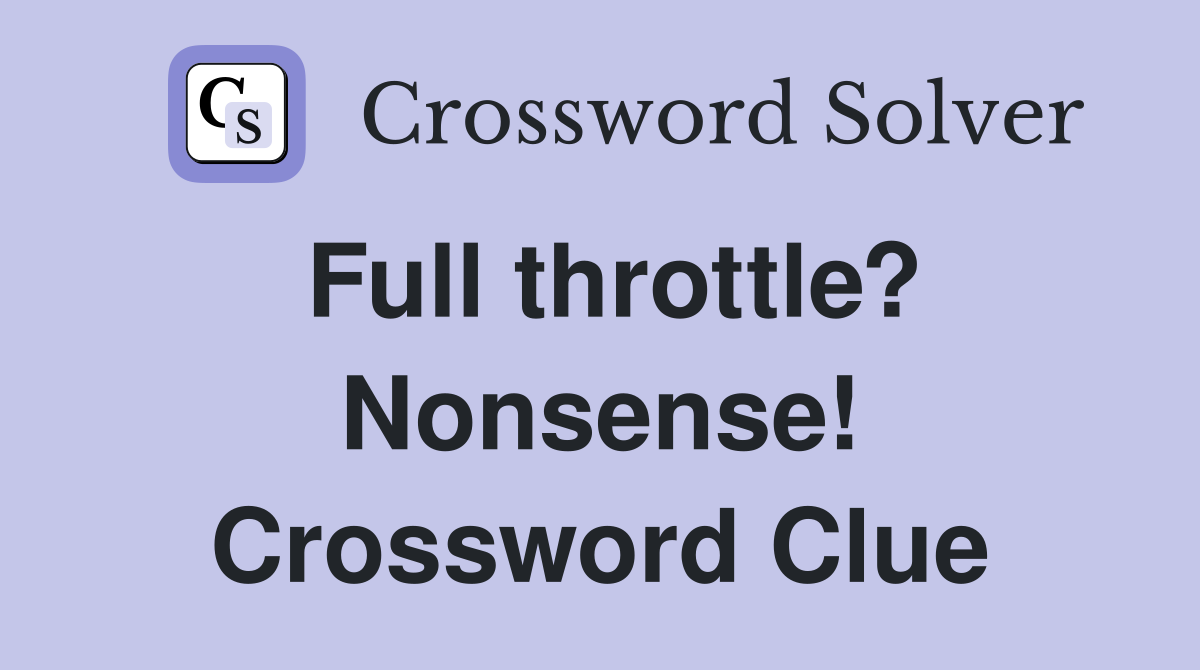 Full throttle? Nonsense! Crossword Clue