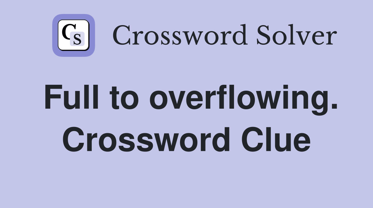 Full to overflowing. Crossword Clue
