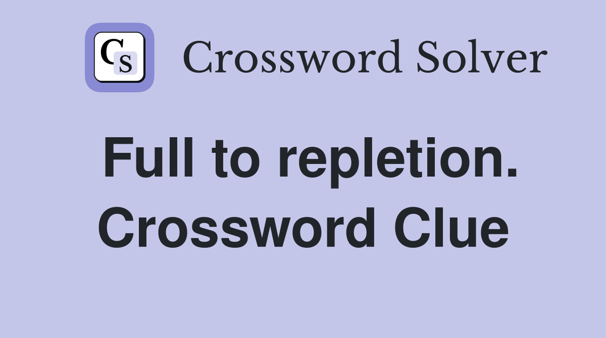 Full to repletion. Crossword Clue