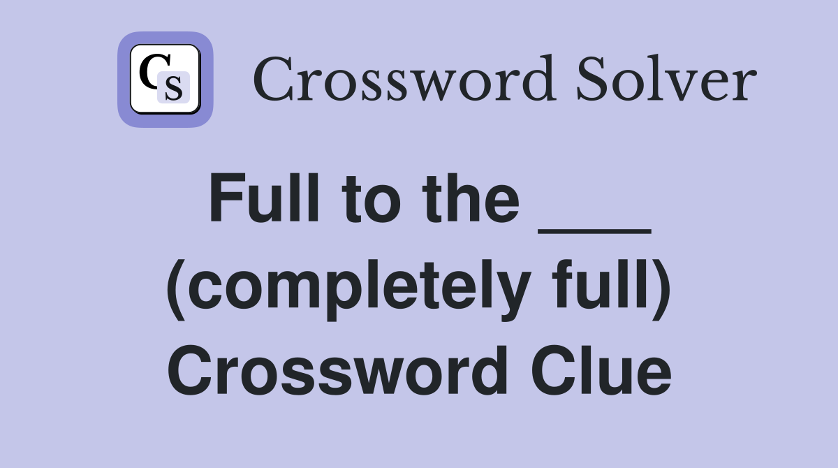 Full to the ___ (completely full) Crossword Clue