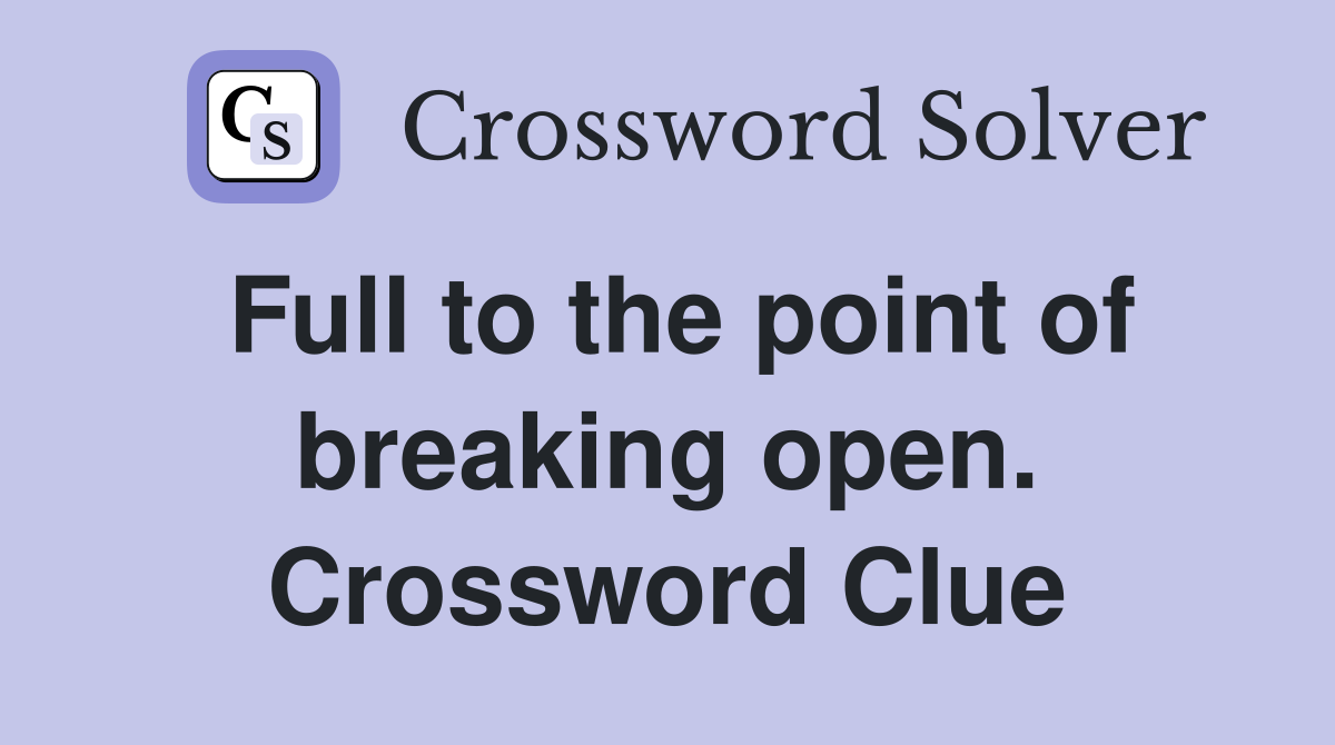 Full to the point of breaking open. Crossword Clue