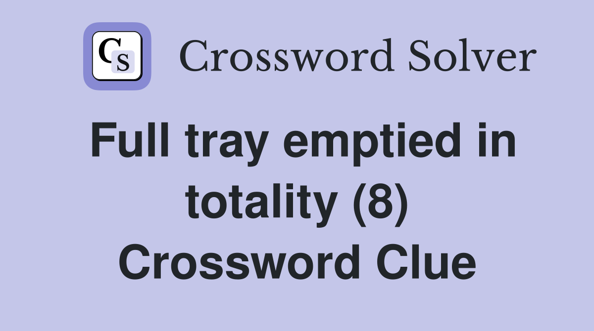 Full tray emptied in totality (8) Crossword Clue