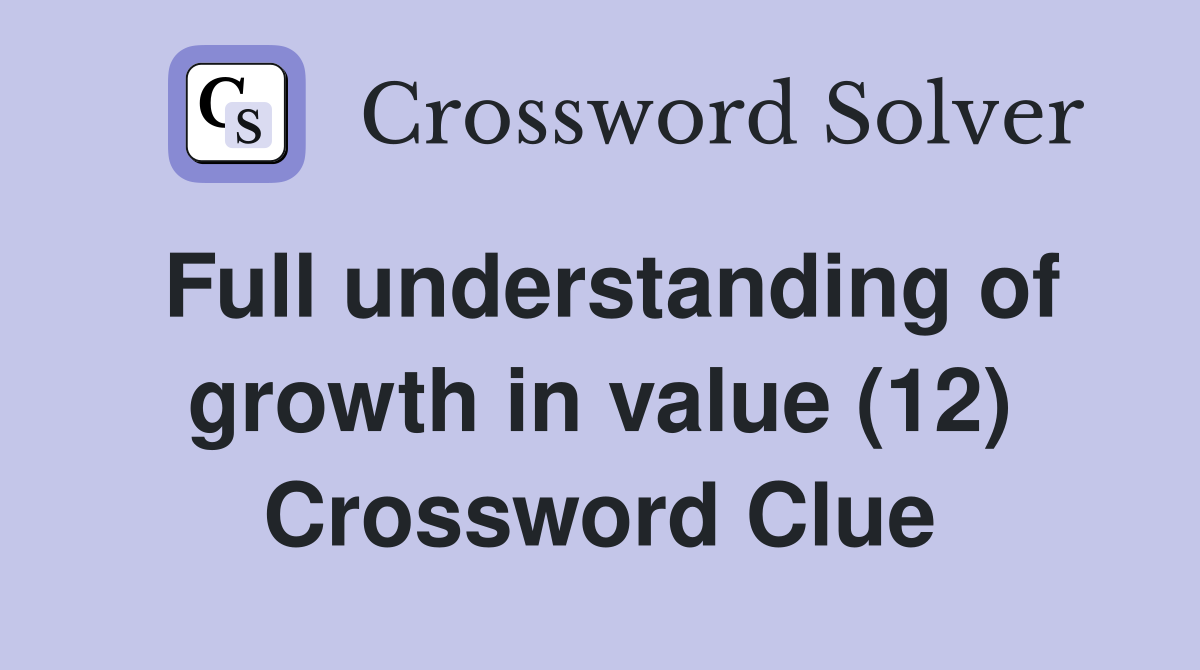 Full understanding of growth in value (12) Crossword Clue