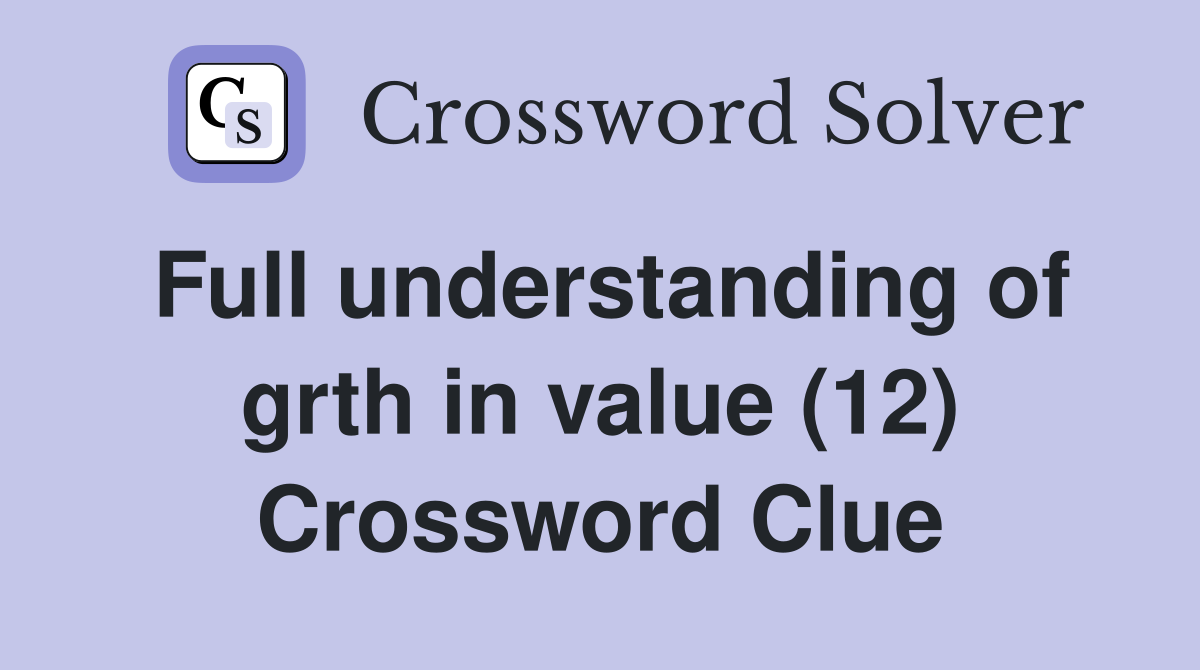 Full understanding of grth in value (12) Crossword Clue