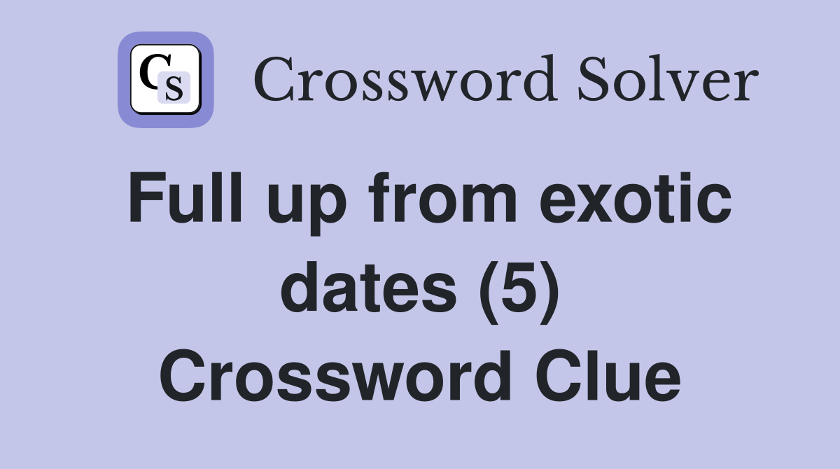Full up from exotic dates (5) Crossword Clue