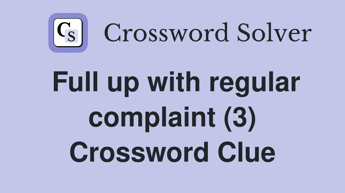Full up with regular complaint (3) Crossword Clue
