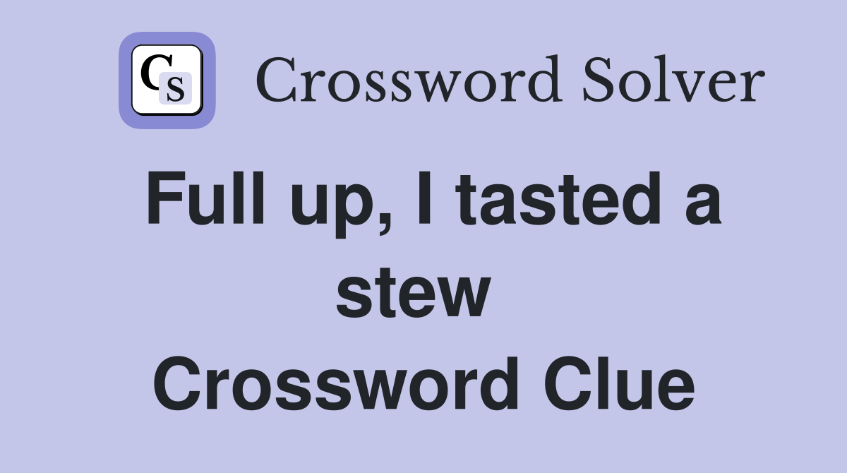 Full up, I tasted a stew  Crossword Clue