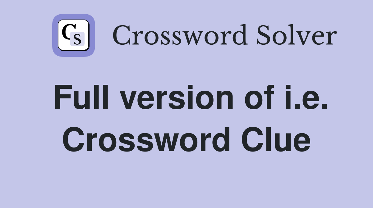 Full version of i.e. Crossword Clue