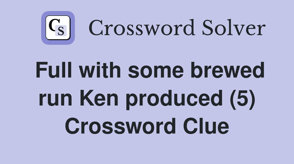 Full with some brewed run Ken produced (5) Crossword Clue