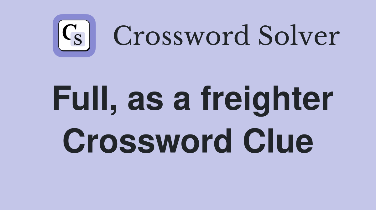 Full, as a freighter Crossword Clue