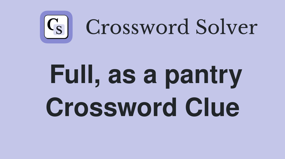 Full, as a pantry Crossword Clue