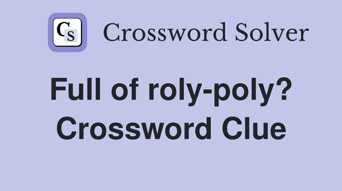 Full of roly-poly?  Crossword Clue