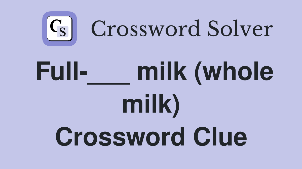 Full-___ milk (whole milk) Crossword Clue