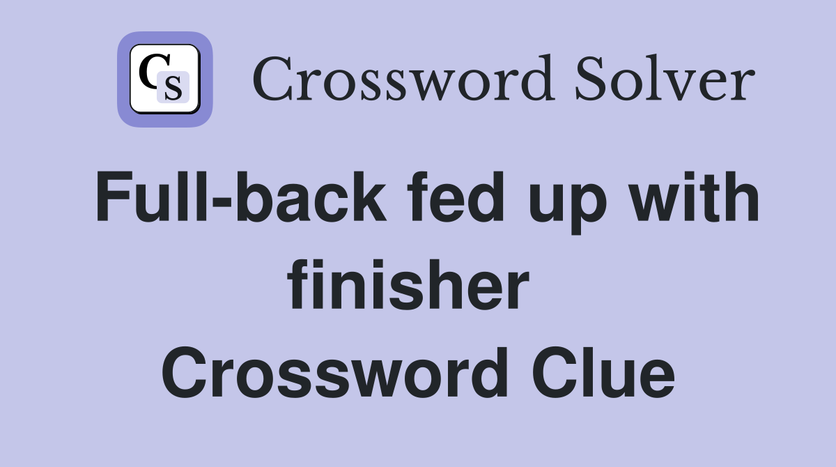 Full-back fed up with finisher  Crossword Clue