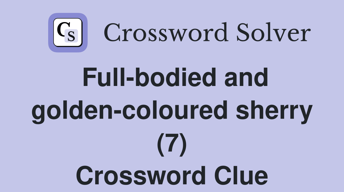 Full-bodied and golden-coloured sherry (7) Crossword Clue