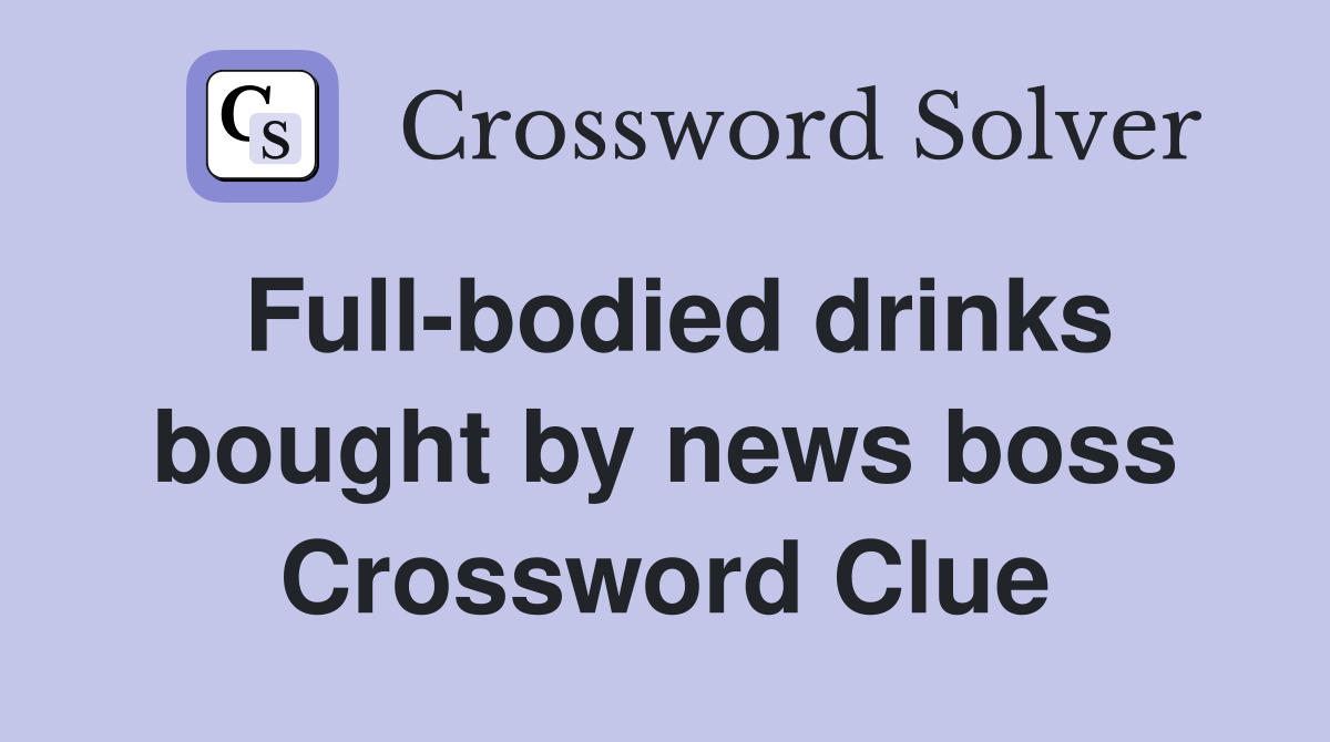 Full-bodied drinks bought by news boss Crossword Clue