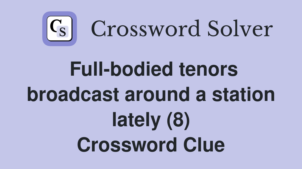 Full-bodied tenors broadcast around a station lately (8) Crossword Clue