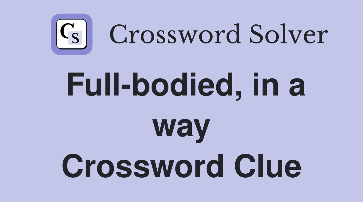 Full-bodied, in a way Crossword Clue