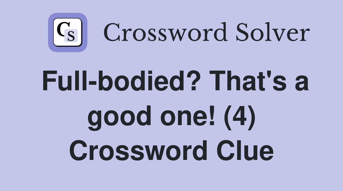 Full-bodied? That's a good one! (4) Crossword Clue