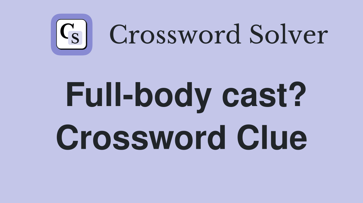Full-body cast? Crossword Clue