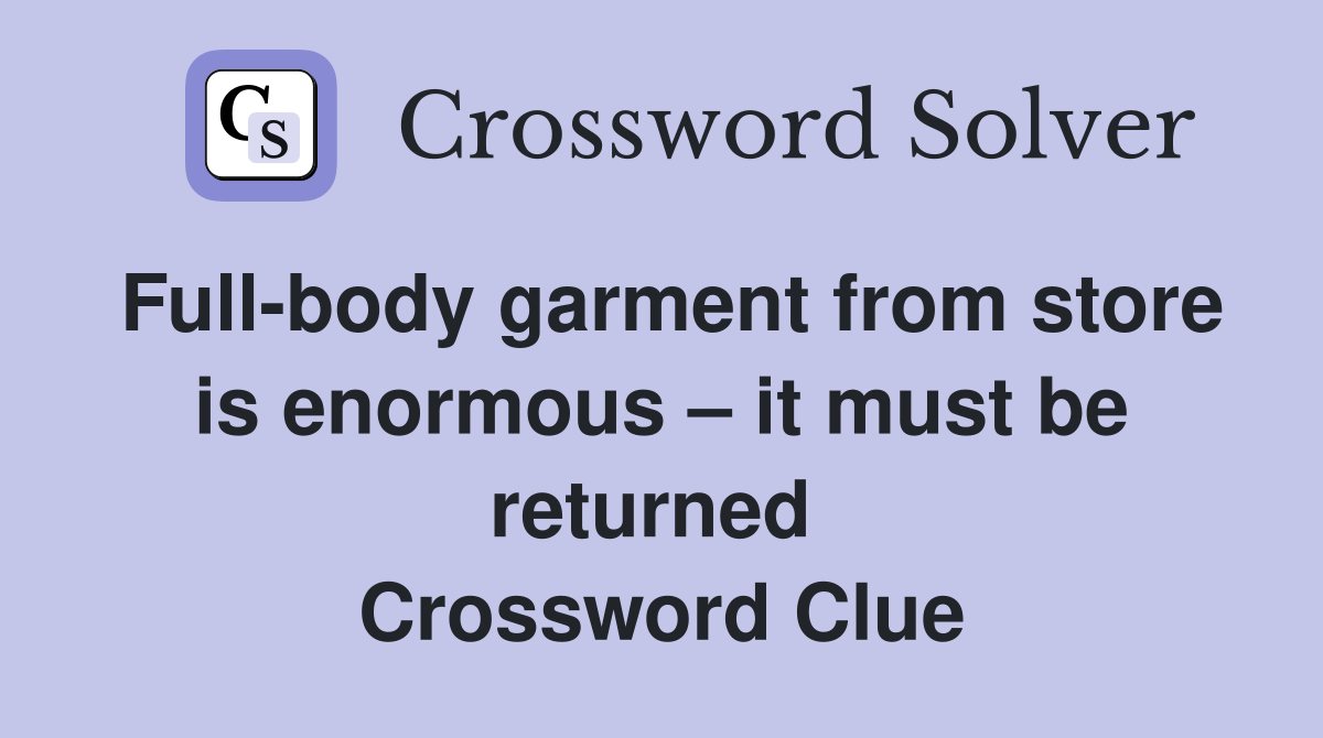 Full-body garment from store is enormous – it must be returned  Crossword Clue