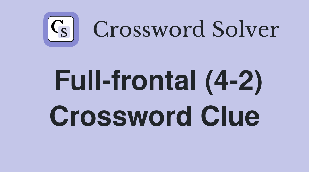 Full-frontal (4-2) Crossword Clue
