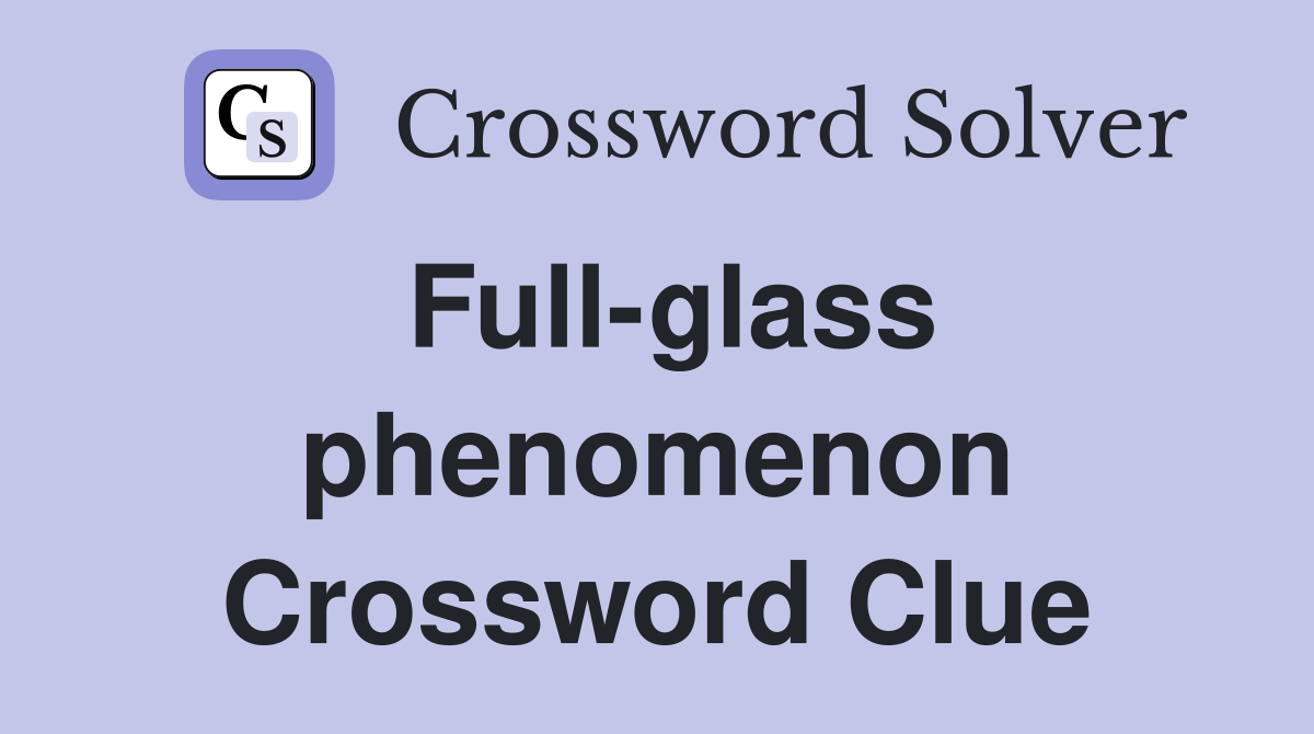 Full-glass phenomenon Crossword Clue