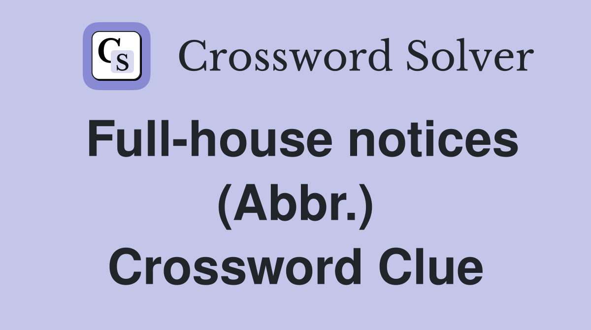 Full-house notices (Abbr.) Crossword Clue