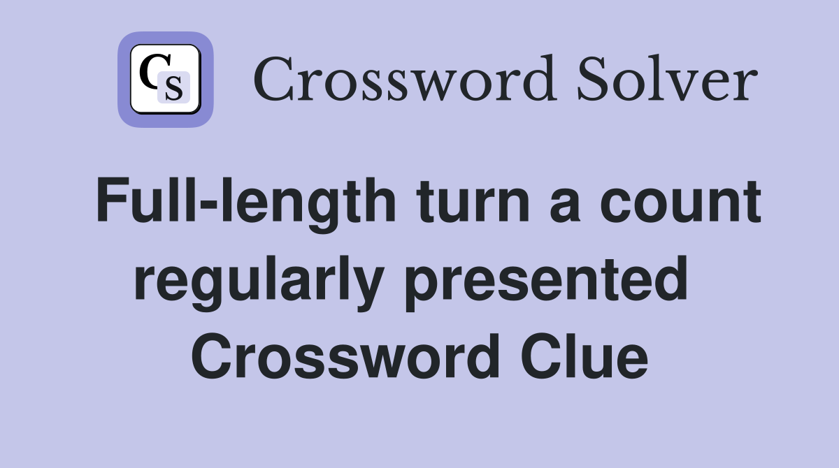 Full-length turn a count regularly presented  Crossword Clue