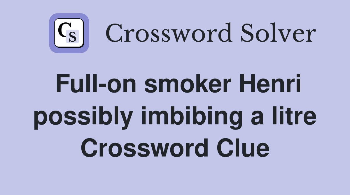 Full-on smoker Henri possibly imbibing a litre Crossword Clue
