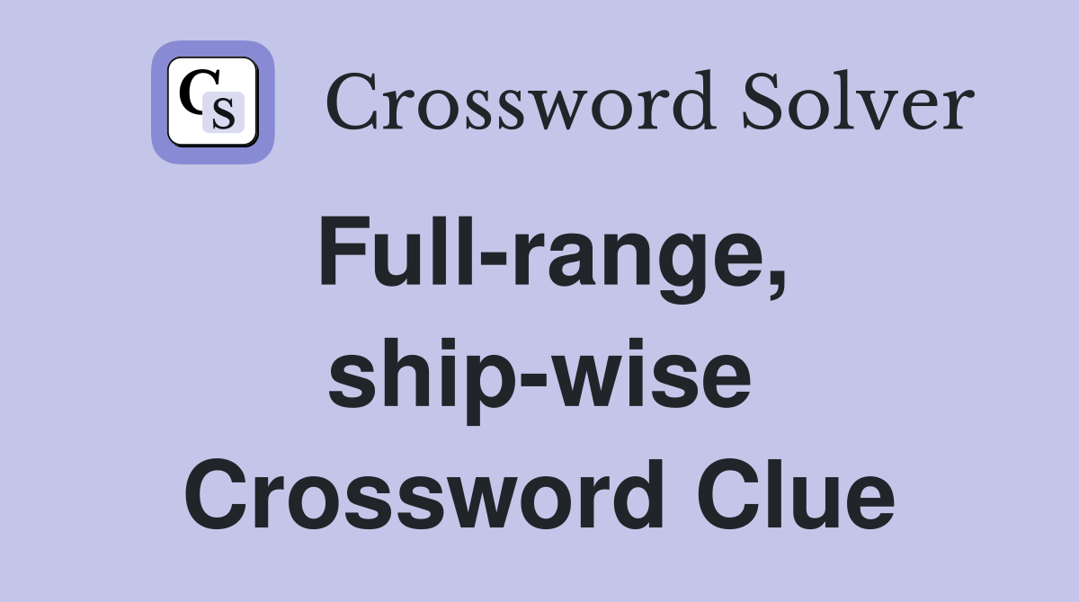 Full-range, ship-wise Crossword Clue