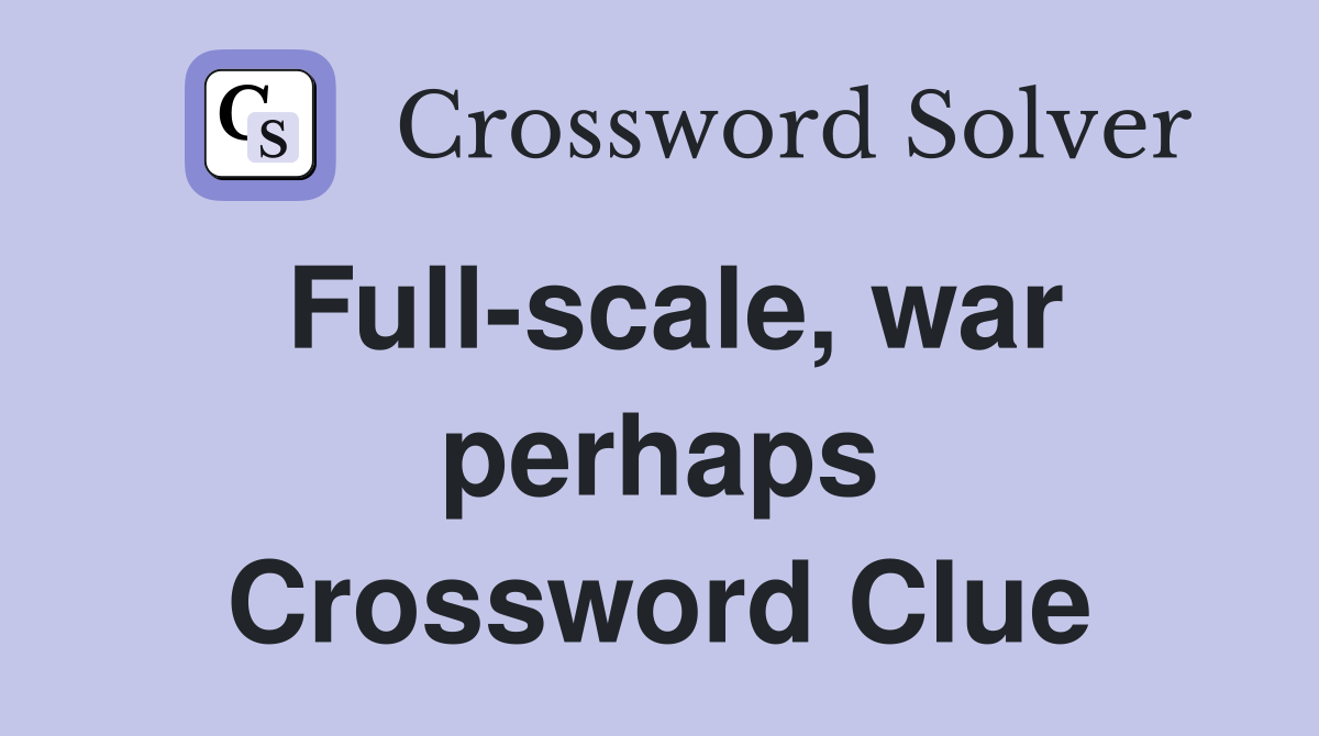 Full-scale, war perhaps Crossword Clue