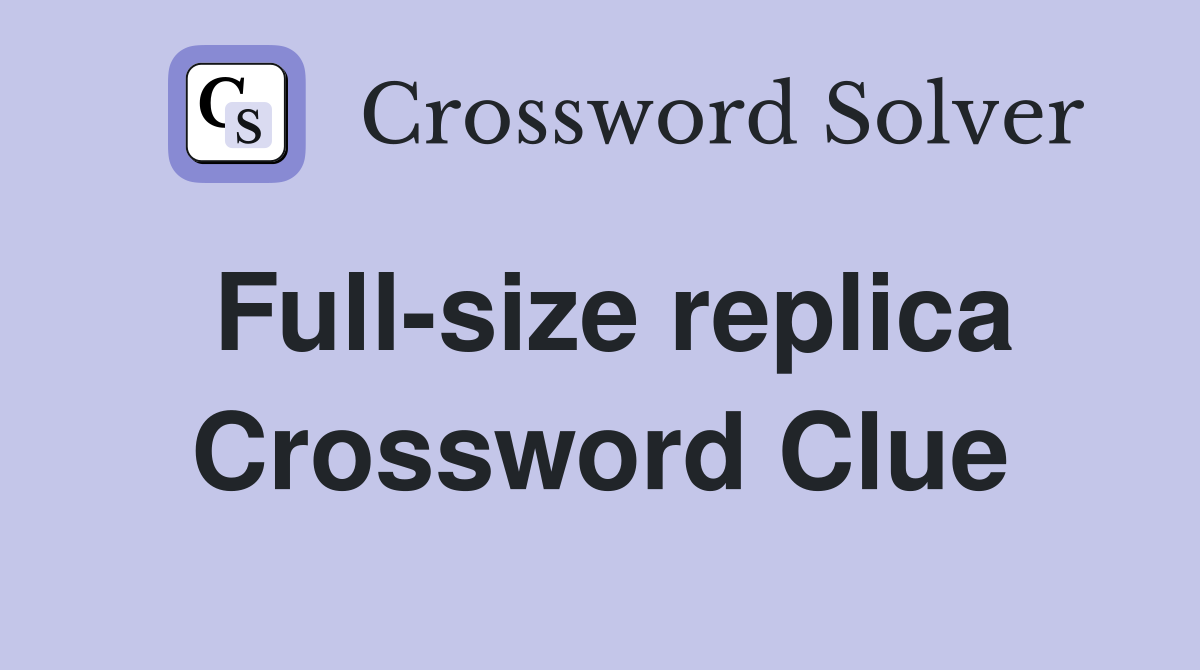 Full-size replica Crossword Clue