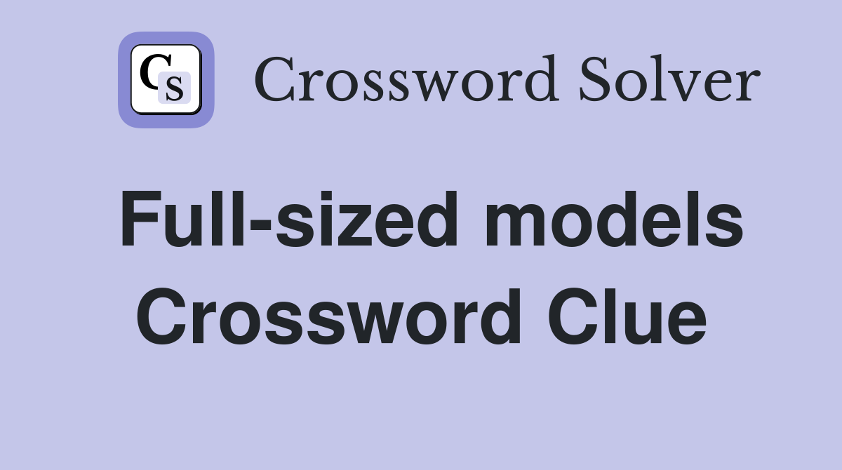 Full-sized models Crossword Clue