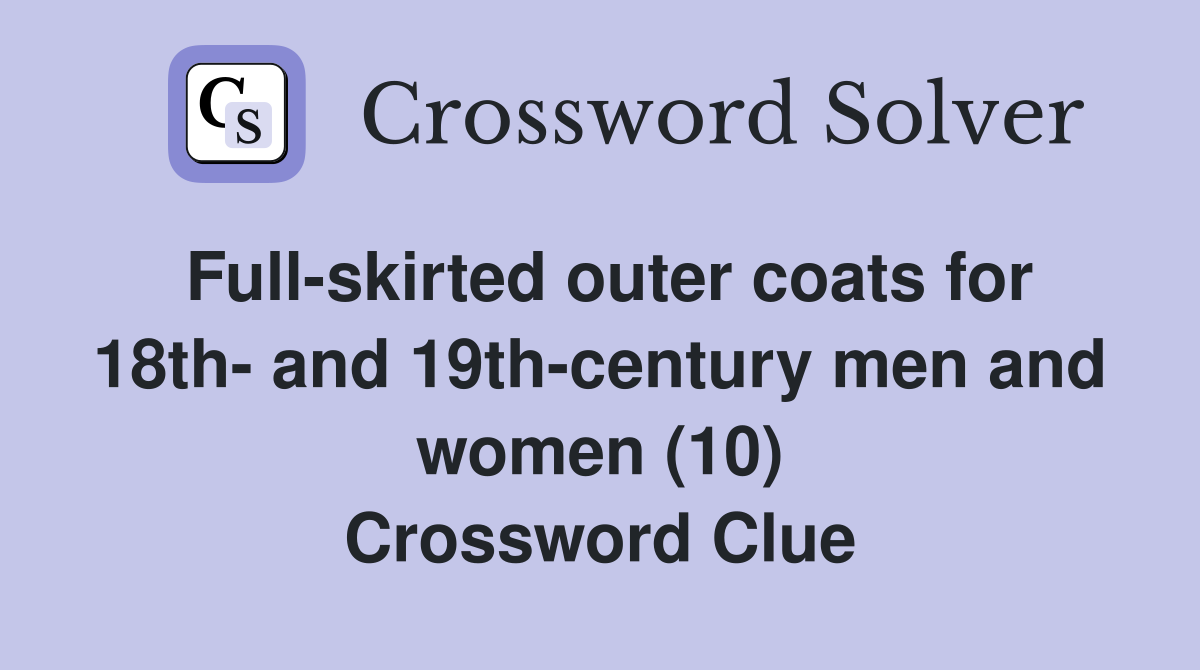 Full-skirted outer coats for 18th- and 19th-century men and women (10) Crossword Clue